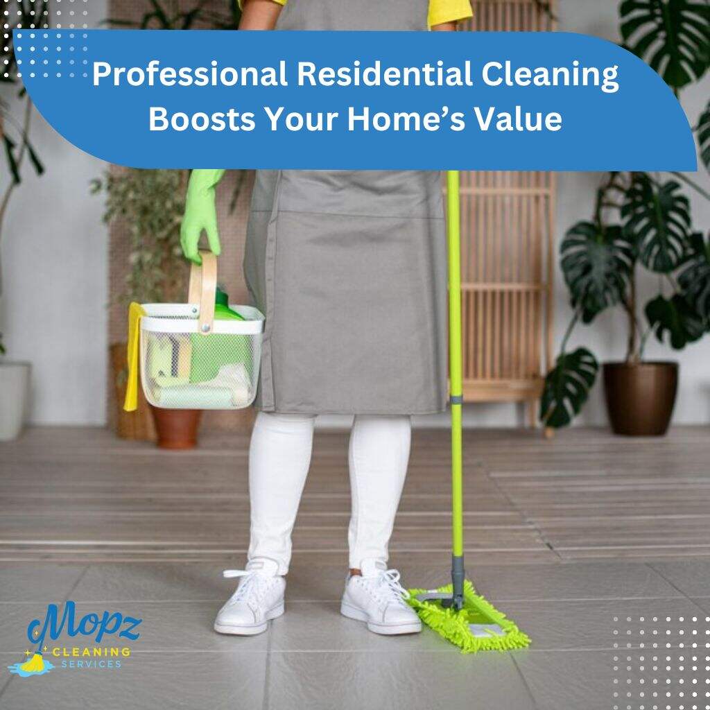 Professional Residential Cleaning Boosts Your Home’s Value